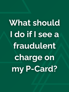 What should I do if I see a fraudulent charge on my P-Card?